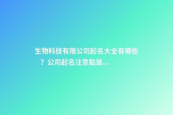 生物科技有限公司起名大全有哪些？公司起名注意點是什么？-第1張-公司起名-玄機派
